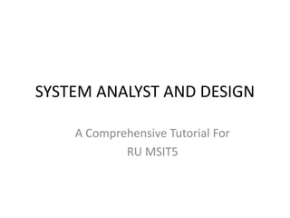 SYSTEM ANALYST AND DESIGN
A Comprehensive Tutorial For
RU MSIT5
 