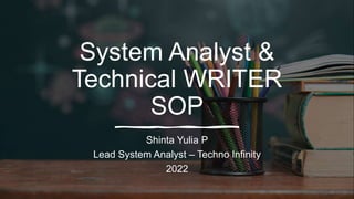 System Analyst &
Technical WRITER
SOP
Shinta Yulia P
Lead System Analyst – Techno Infinity
2022
 