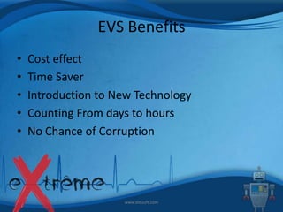 EVS Benefits
•
•
•
•
•

Cost effect
Time Saver
Introduction to New Technology
Counting From days to hours
No Chance of Corruption

www.extsoft.com

 