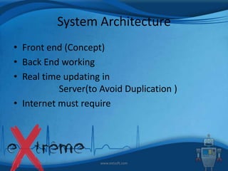 System Architecture
• Front end (Concept)
• Back End working
• Real time updating in
Server(to Avoid Duplication )
• Internet must require

www.extsoft.com

 