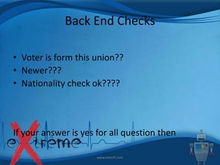 Back End Checks
• Voter is form this union??
• Newer???
• Nationality check ok????

If your answer is yes for all question then
www.extsoft.com

 