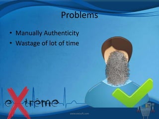 Problems
• Manually Authenticity
• Wastage of lot of time

www.extsoft.com

 