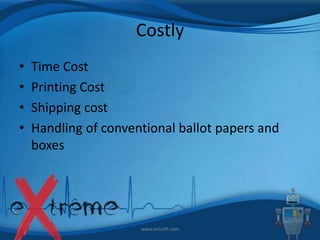 Costly
•
•
•
•

Time Cost
Printing Cost
Shipping cost
Handling of conventional ballot papers and
boxes

www.extsoft.com

 