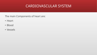 CARDIOVASCULAR SYSTEM
The main Components of heart are:
▪ Heart
▪ Blood
▪ Vessels
 