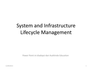 System and Infrastructure
Lifecycle Management
Power Point ini diadopsi dari Auditindo Education
11/09/2013 1
 