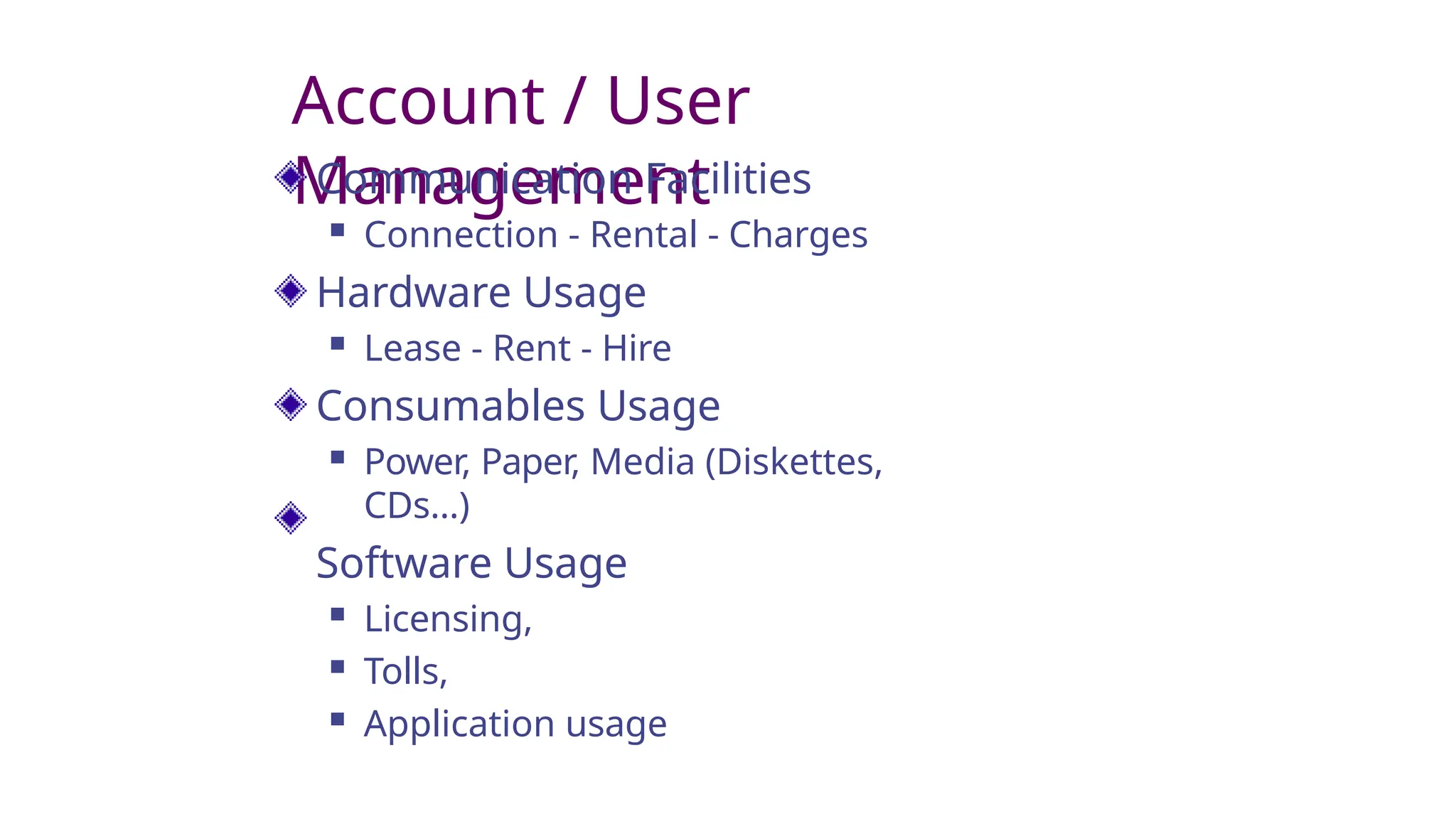 Account / User
Management
Communication Facilities
 Connection - Rental - Charges
Hardware Usage
 Lease - Rent - Hire
Consumables Usage
 Power, Paper, Media (Diskettes,
CDs…)
Software Usage
 Licensing,
 Tolls,
 Application usage
 