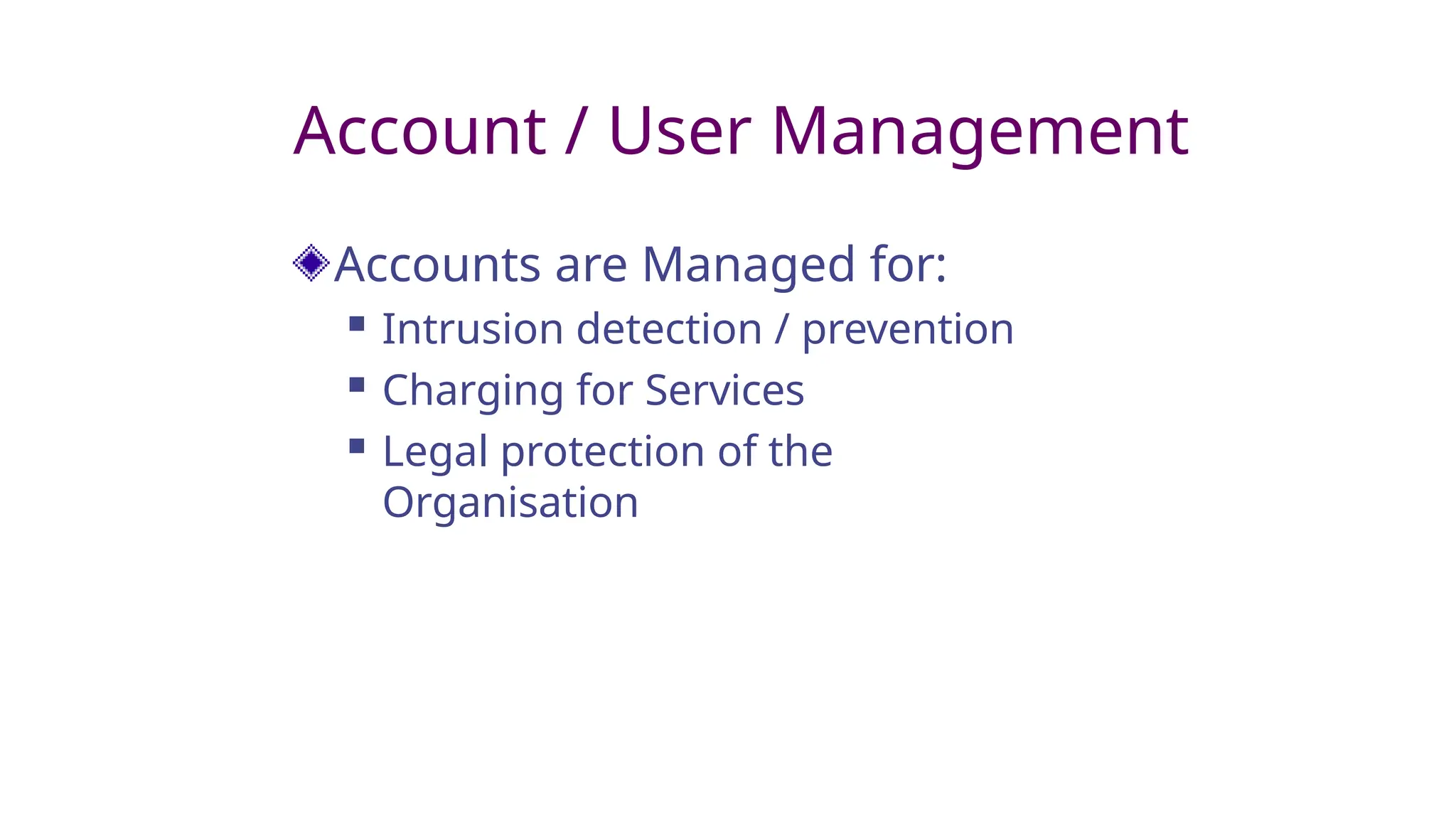 Account / User Management
Accounts are Managed for:
 Intrusion detection / prevention
 Charging for Services
 Legal protection of the
Organisation
 