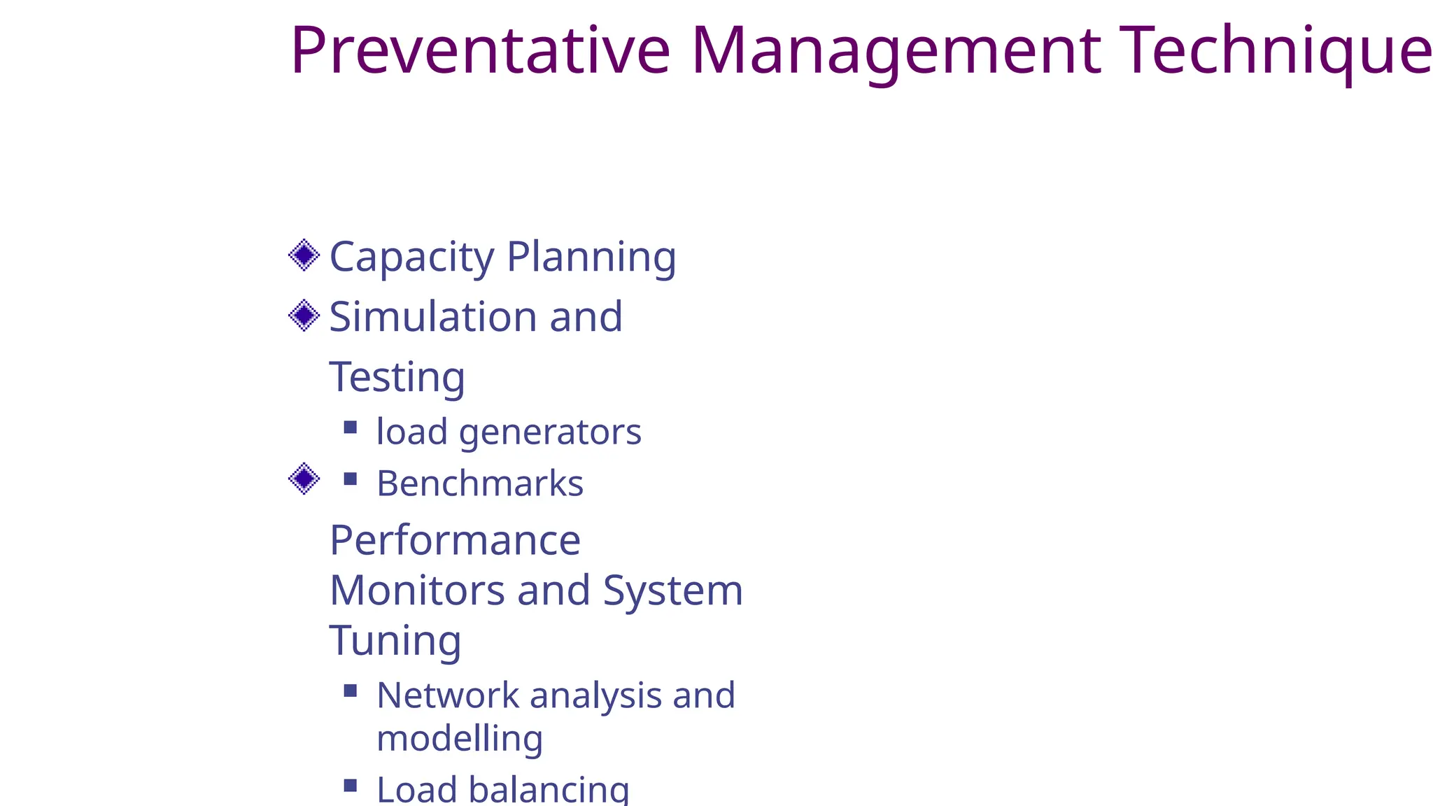 Preventative Management Technique
Capacity Planning
Simulation and
Testing
 load generators
 Benchmarks
Performance
Monitors and System
Tuning
 Network analysis and
modelling
 Load balancing
 