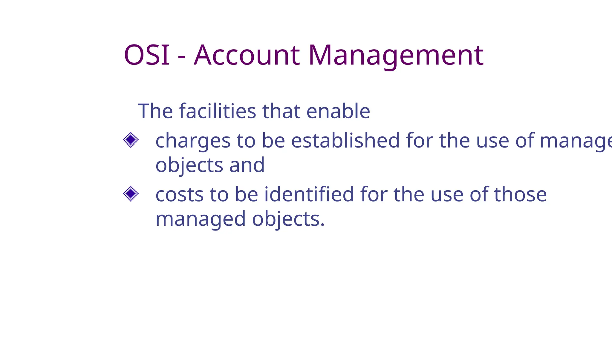 OSI - Account Management
The facilities that enable
charges to be established for the use of manage
objects and
costs to be identified for the use of those
managed objects.
 