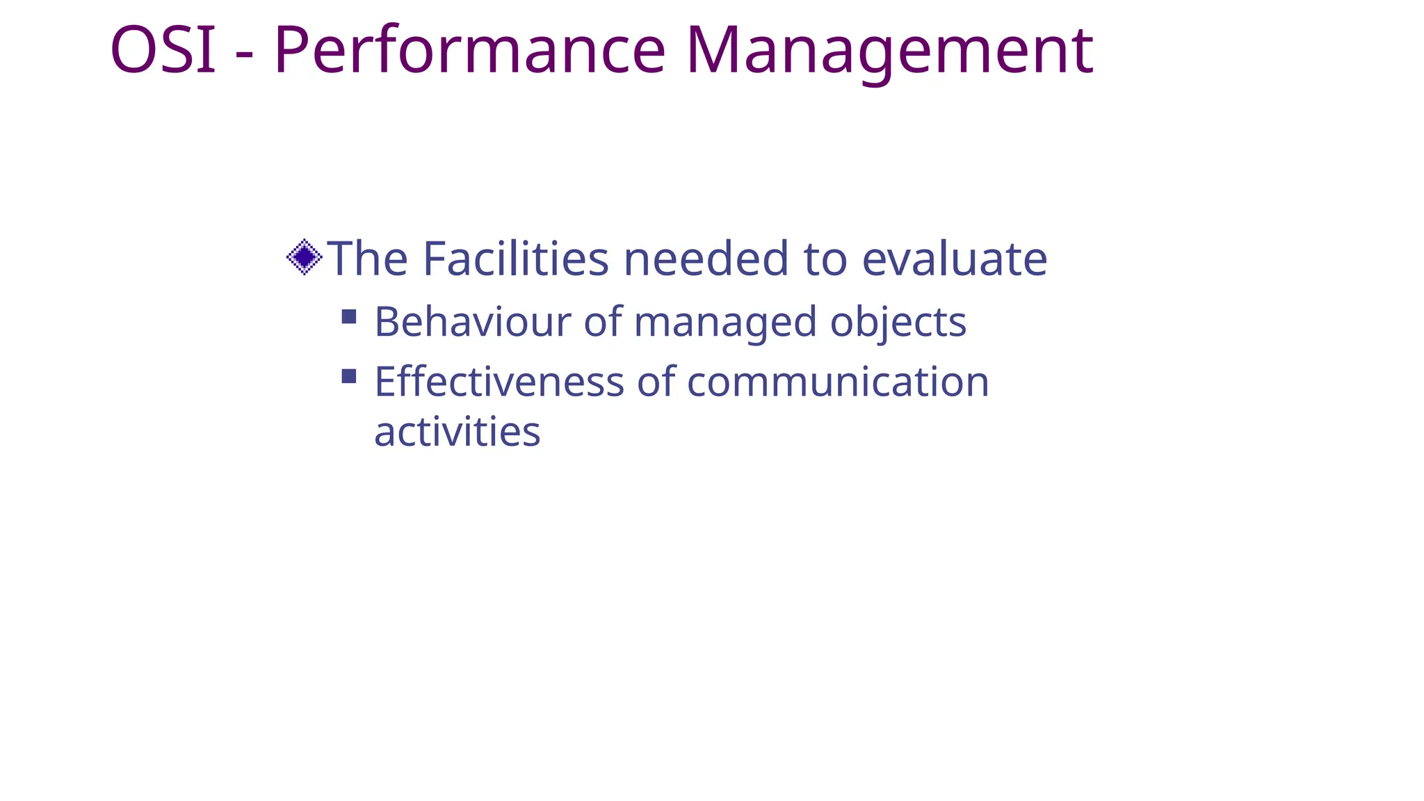 OSI - Performance Management
The Facilities needed to evaluate
 Behaviour of managed objects
 Effectiveness of communication
activities
 