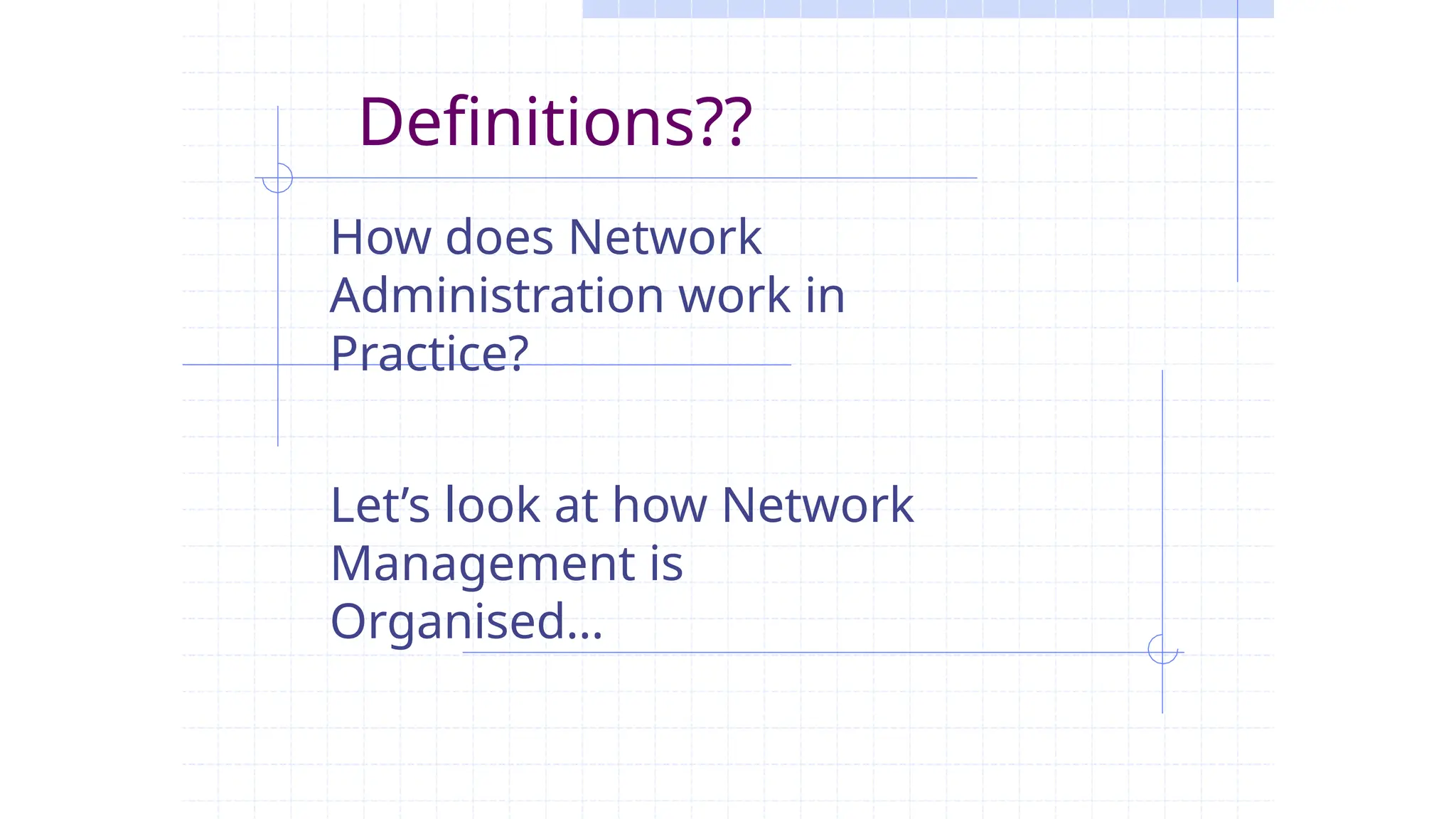 Definitions??
How does Network
Administration work in
Practice?
Let’s look at how Network
Management is
Organised…
 
