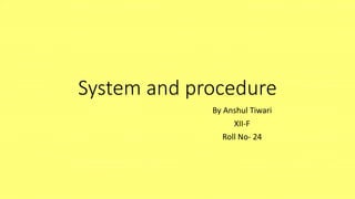 System and procedure
By Anshul Tiwari
XII-F
Roll No- 24
 