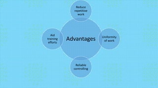 Advantages
Reduce
repetitive
work
Uniformity
of work
Reliable
controlling
Aid
training
efforts
 