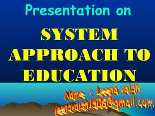 Presentation on

SYSTEM
APPROACH TO
EDUCATION

 