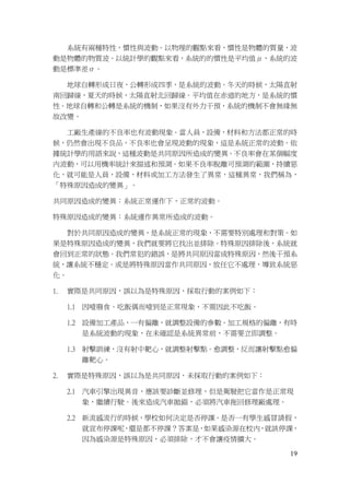 19
系統有兩種特性，慣性與波動。以物理的觀點來看，慣性是物體的質量，波
動是物體的物質波。以統計學的觀點來看，系統的的慣性是平均值μ，系統的波
動是標準差σ。
地球自轉形成日夜，公轉形成四季，是系統的波動。冬天的時候，太陽直射
南回歸線，夏天的時候，太陽直射北回歸線。平均值在赤道的地方，是系統的慣
性。地球自轉和公轉是系統的機制，如果沒有外力干預，系統的機制不會無緣無
故改變。
工廠生產線的不良率也有波動現象。當人員，設備，材料和方法都正常的時
候，仍然會出現不良品，不良率也會呈現波動的現象，這是系統正常的波動。依
據統計學的用語來說，這種波動是共同原因所造成的變異。不良率會在某個幅度
內波動，可以用機率統計來描述和預測。如果不良率脫離可預測的範圍，持續惡
化，就可能是人員，設備，材料或加工方法發生了異常，這種異常，我們稱為，
「特殊原因造成的變異」。
共同原因造成的變異：系統正常運作下，正常的波動。
特殊原因造成的變異：系統運作異常所造成的波動。
對於共同原因造成的變異，是系統正常的現象，不需要特別處理和對策。如
果是特殊原因造成的變異，我們就要將它找出並排除。特殊原因排除後，系統就
會回到正常的狀態。我們常犯的錯誤，是將共同原因當成特殊原因，然後干預系
統，讓系統不穩定。或是將特殊原因當作共同原因，放任它不處理，導致系統惡
化。
1. 實際是共同原因，誤以為是特殊原因，採取行動的案例如下：
1.1 因噎廢食。吃飯偶而噎到是正常現象，不需因此不吃飯。
1.2 設備加工產品，一有偏離，就調整設備的參數。加工規格的偏離，有時
是系統波動的現象，在未確認是系統異常前，不需要立即調整。
1.3 射擊訓練，沒有射中靶心，就調整射擊點。愈調整，反而讓射擊點愈偏
離靶心。
2. 實際是特殊原因，誤以為是共同原因，未採取行動的案例如下：
2.1 汽車引擎出現異音，應該要診斷並修理，但是駕駛把它當作是正常現
象，繼續行駛。後來造成汽車拋錨，必須將汽車拖回修理廠處理。
2.2 新流感流行的時候，學校如何決定是否停課。是否一有學生感冒請假，
就宣布停課呢，還是都不停課？答案是，如果感染源在校內，就該停課，
因為感染源是特殊原因，必須排除，才不會讓疫情擴大。
 