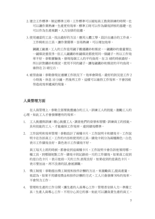 7
2. 建立工作標準，制定標準工時：工作標準可以縮短員工教育訓練的時間，也
可以讓作業熟練，生產更有效率。標準工時可以作為績效評核的基礎，也
可以作為生產規劃，人力安排的依據。
3. 使用適當的工具，找出最好的方法：應用人體工學，設計出適合的工作桌，
工作椅和治工具，讓作業簡單，容易熟練，可以增加效率。
鋼鐵工廠裏，工人的工作是用鏟子搬運鐵砂和煤炭。一鏟鐵砂的重量要比
一鏟煤炭重很多，但工人鏟鐵砂和鏟煤炭都使用同一個鏟子，所以工作效
率不好。泰勒實驗後，發現每個工人的平均負荷，在 21 磅的時候最好。
所以針對鐵砂和煤炭，使用不同的鏟子，讓每鏟鐵砂和煤炭的平均負荷，
維持在 21 磅左右。
4. 疲勞曲線：泰勒發現在連續工作狀況下，效率會降低。最好的狀況是工作 2
小時後，休息 10 分鐘，然後再工作，這樣可以維持工作效率，不會因疲
勞造成效率遞減的現象。
人員管理方面
在人員管理上，泰勒主張要挑選適合的工人，訓練工人的技能，激勵工人的
心理，如此工人才會發揮應有的效率。
1. 工人挑選與訓練：精心挑選工人，調查他們的背景和習慣。訓練員工的技能，
具有技能的工人，才能確保工作效率，達到績效標準。
2. 工作說明和效率管理：泰勒設計了兩種卡片，工作說明卡和績效卡。工作說
明卡在告訴員工，工作的內容和使用的工具。績效卡則分為兩種顏色，白色
表示工作績效良好，黃色表示工作績效不好。
員工每天上班的時候，都會收到這兩種卡片，工作說明卡會告訴他領用哪一
種工具，到哪個地點工作。績效卡則記錄前一天的工作績效，如果員工收到
的是白色卡片，表示他前一天的工作,表現良好。如果收到的是黃色卡片，
表示要加油，再不改善的話,會被調職。
3. 獎工制度：泰勒提出獎工制度和按件計酬的方法，來激勵員工,提高產量。
他認為，如果不用績效獎金和按件計酬的方式，工人只會發揮 50%的效率，
不會努力工作。
4. 管理和生產的工作分開，讓生產的人員專心工作：管理者安排人力，準備工
具；生產人員專心工作，不用分心其它的事。如此可以讓負責生產的員工，
 