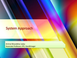 System Approach
Dr.Viral Bharatbhai Jadav
Associate Professor, IITE, Gandhinagar
 