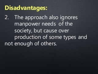 2. The approach also ignores
manpower needs of the
society, but cause over
production of some types and
not enough of others.
Disadvantages:
 