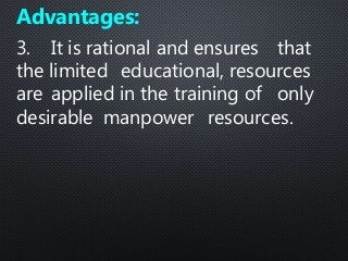 3. It is rational and ensures that
the limited educational, resources
are applied in the training of only
desirable manpower resources.
Advantages:
 