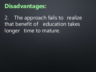 2. The approach fails to realize
that benefit of education takes
longer time to mature.
Disadvantages:
 
