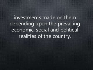 investments made on them
depending upon the prevailing
economic, social and political
realities of the country.
 