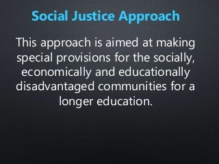 This approach is aimed at making
special provisions for the socially,
economically and educationally
disadvantaged communities for a
longer education.
Social Justice Approach
 