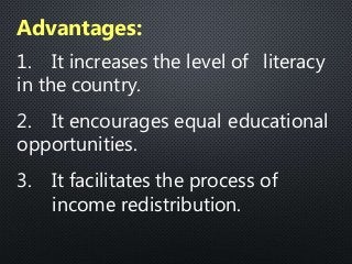 1. It increases the level of literacy
in the country.
2. It encourages equal educational
opportunities.
3. It facilitates the process of
income redistribution.
Advantages:
 