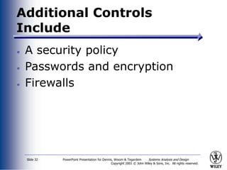 PowerPoint Presentation for Dennis, Wixom & Tegardem Systems Analysis and Design
Copyright 2001 © John Wiley & Sons, Inc. All rights reserved.
Slide 32
Additional Controls
Include
A security policy
Passwords and encryption
Firewalls
 