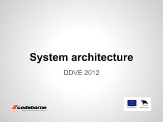System architecture
      DDVE 2012
 