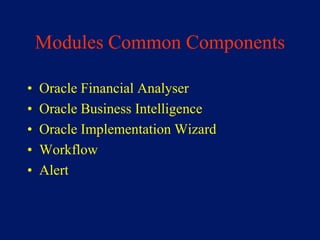 Modules Common Components

•   Oracle Financial Analyser
•   Oracle Business Intelligence
•   Oracle Implementation Wizard
•   Workflow
•   Alert
 