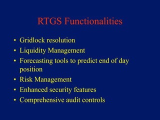 RTGS Functionalities
• Gridlock resolution
• Liquidity Management
• Forecasting tools to predict end of day
  position
• Risk Management
• Enhanced security features
• Comprehensive audit controls
 