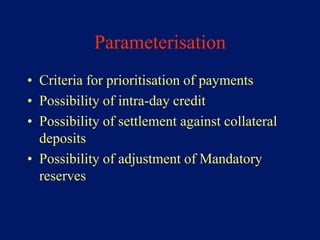 Parameterisation
• Criteria for prioritisation of payments
• Possibility of intra-day credit
• Possibility of settlement against collateral
  deposits
• Possibility of adjustment of Mandatory
  reserves
 