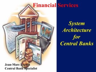 Financial Services


                                System
                              Architecture
                                  for
                             Central Banks


Jean-Marc Lepain
Central Bank Specialist
 
