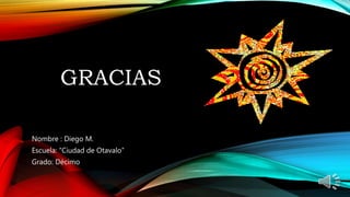 GRACIAS
Nombre : Diego M.
Escuela: “Ciudad de Otavalo”
Grado: Décimo
 