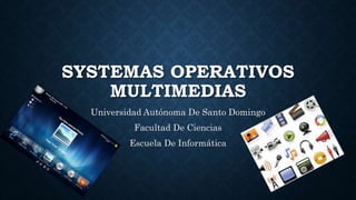 SYSTEMAS OPERATIVOS
MULTIMEDIAS
Universidad Autónoma De Santo Domingo
Facultad De Ciencias
Escuela De Informática
 
