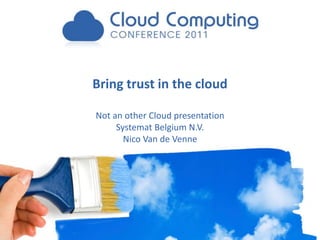 Bring trust in the cloud

Not an other Cloud presentation
     Systemat Belgium N.V.
       Nico Van de Venne
 