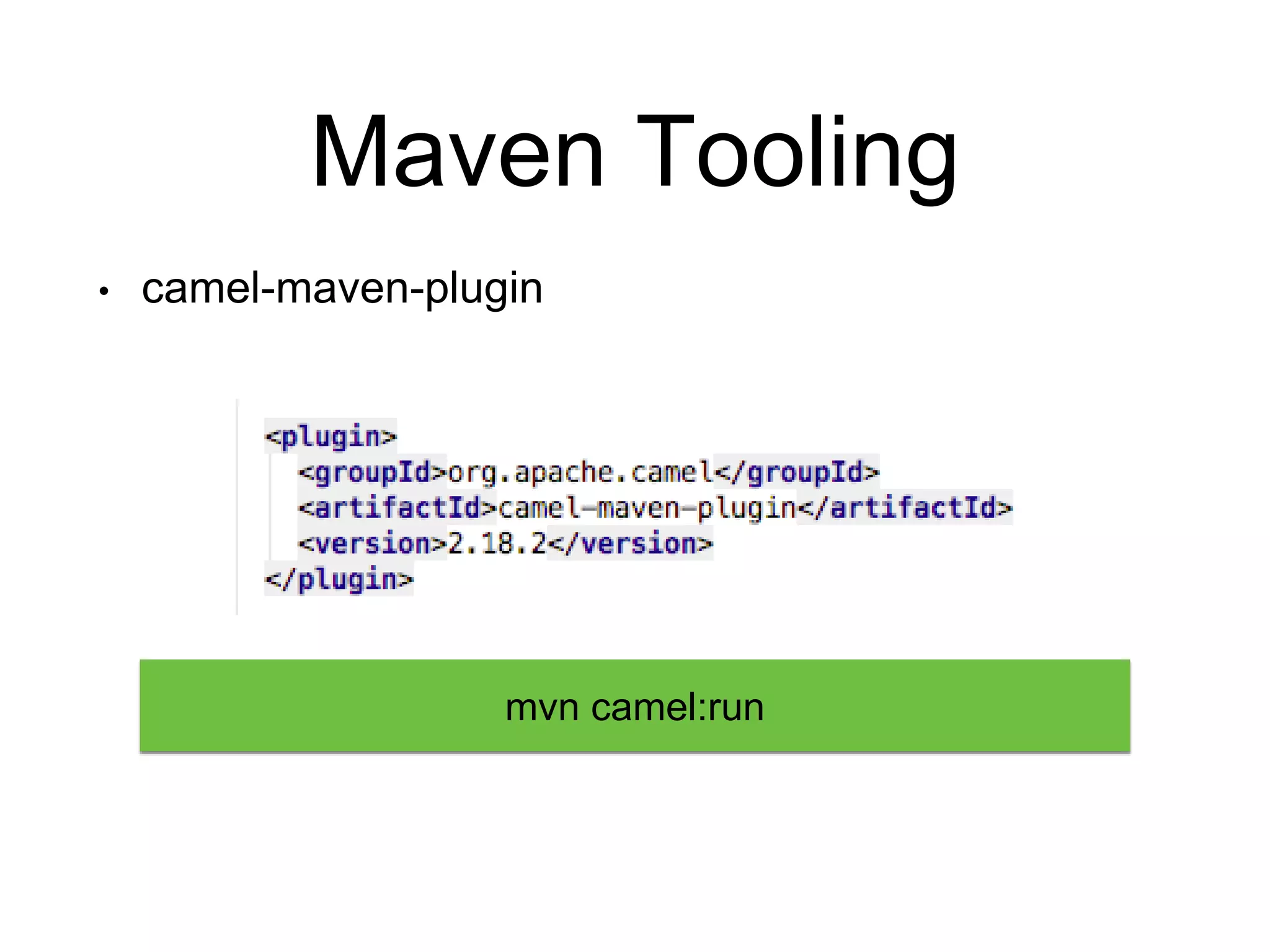 Maven Tooling
• camel-maven-plugin
mvn camel:run
 
