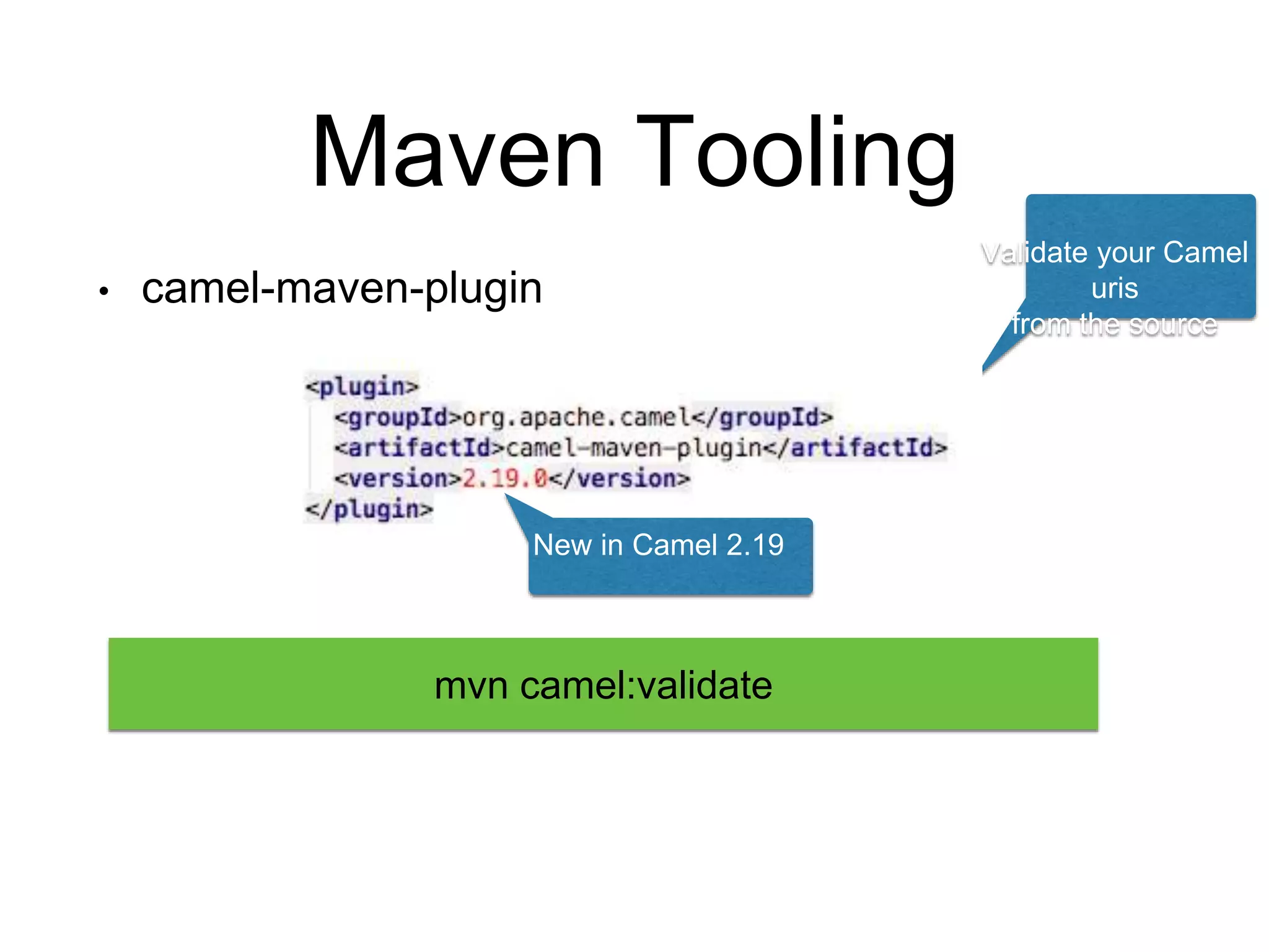 Maven Tooling
• camel-maven-plugin
mvn camel:validate
Validate your Camel
uris
from the source
New in Camel 2.19
 
