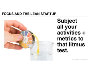 Copyright 2014 Cowan Publishing
FOCUS AND THE LEAN STARTUP
Subject  
all your
activities +
metrics to
that litmus
test. 
 