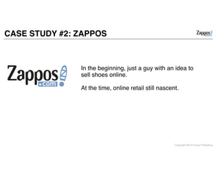 Copyright 2014 Cowan Publishing
CASE STUDY #2: ZAPPOS
In the beginning, just a guy with an idea to
sell shoes online. !
!
At the time, online retail still nascent. !
 