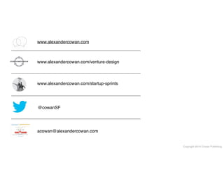 Copyright 2014 Cowan Publishing
acowan@alexandercowan.com
@cowanSF
www.alexandercowan.com/venture-design
www.alexandercowan.com
www.alexandercowan.com/startup-sprints
 