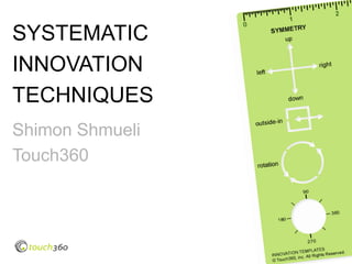 SYSTEMATIC
INNOVATION
TECHNIQUES
Shimon Shmueli
Touch360




                 © Touch360, Inc.
 