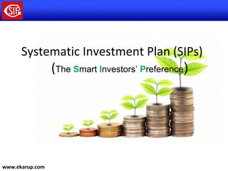 Systematic Investment Plan (SIPs)
(The Smart Investors’ Preference)
www.ekarup.com
 