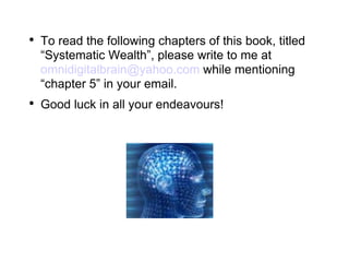 To read the following chapters of this book, titled “Systematic Wealth”, please write to me at  [email_address]  while mentioning “chapter 5” in your email.  Good luck in all your endeavours! 