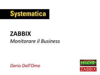 Dario Dall’Omo
ZABBIX
Monitorare il Business
 