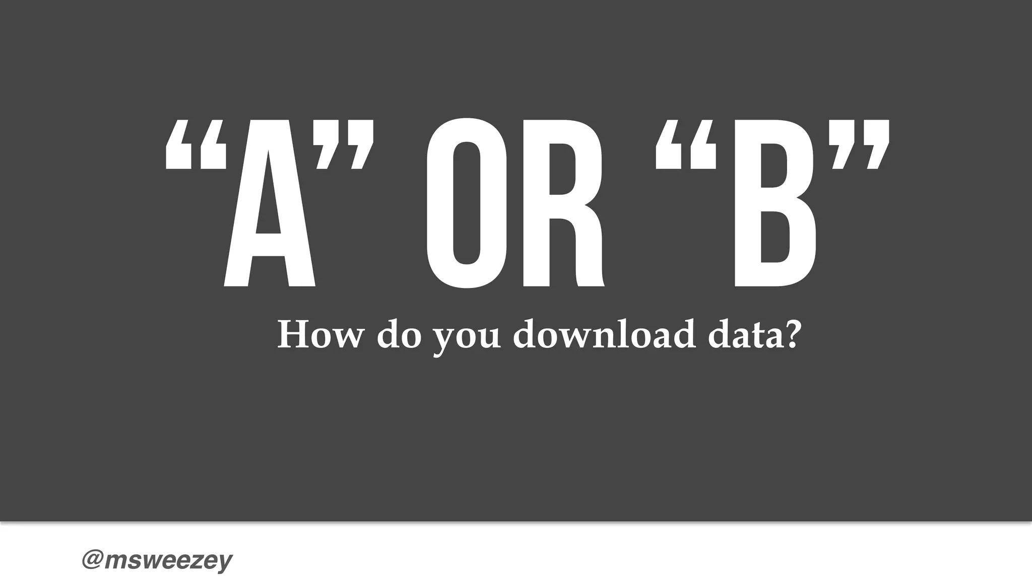 @msweezey
“A” or “b”How do you download data?
 