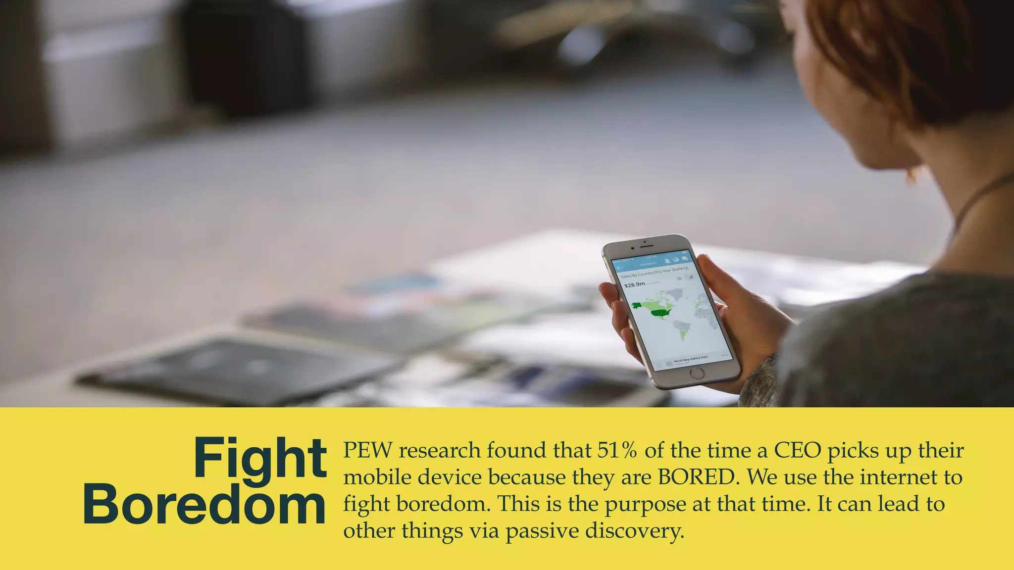 @msweezey
Fight
Boredom
PEW research found that 51% of the time a CEO picks up their
mobile device because they are BORED. We use the internet to
fight boredom. This is the purpose at that time. It can lead to
other things via passive discovery.
 