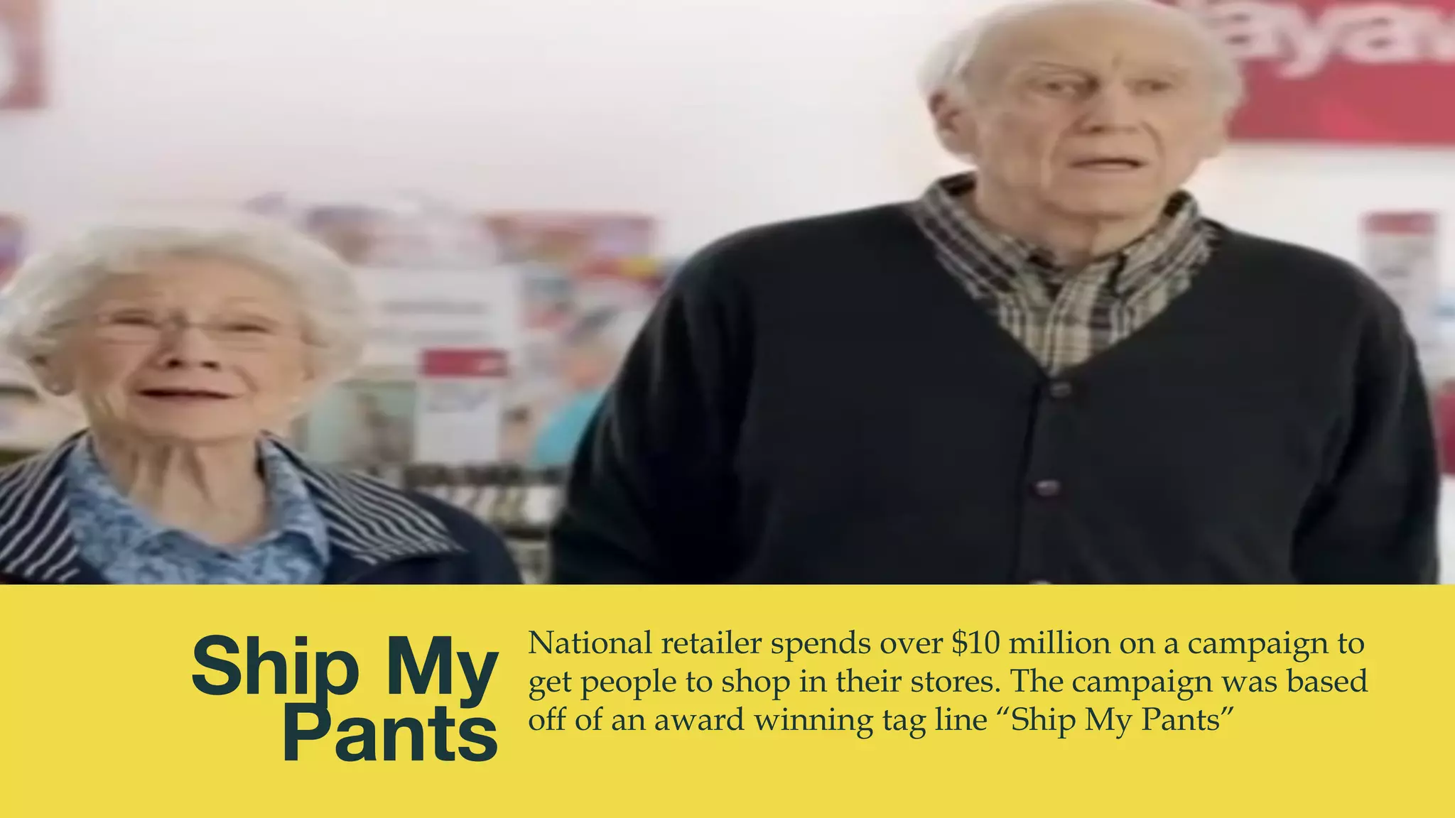 @msweezey
Ship My 
Pants
National retailer spends over $10 million on a campaign to
get people to shop in their stores. The campaign was based
off of an award winning tag line “Ship My Pants”
 