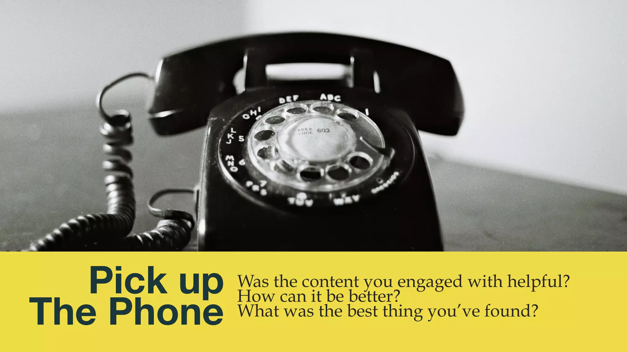 @msweezey
Pick up 
The Phone
Was the content you engaged with helpful?
How can it be better?
What was the best thing you’ve found?
 