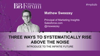 @msweezey
Mathew Sweezey
Principal of Marketing Insights
Salesforce.com
@msweezey
THREE WAYS TO SYSTEMATICALLY RISE
ABOVE THE NOISE
INTRODUCE TO THE INFINTIE FUTURE
 